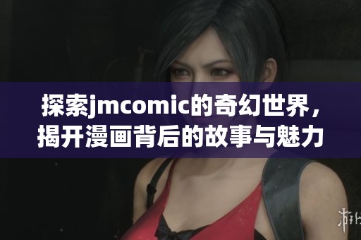 探索jmcomic的奇幻世界，揭开漫画背后的故事与魅力