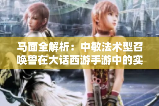 马面全解析：中敏法术型召唤兽在大话西游手游中的实战优势与玩法探讨