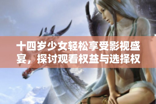 十四岁少女轻松享受影视盛宴，探讨观看权益与选择权