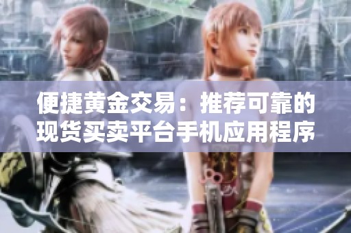 便捷黄金交易：推荐可靠的现货买卖平台手机应用程序