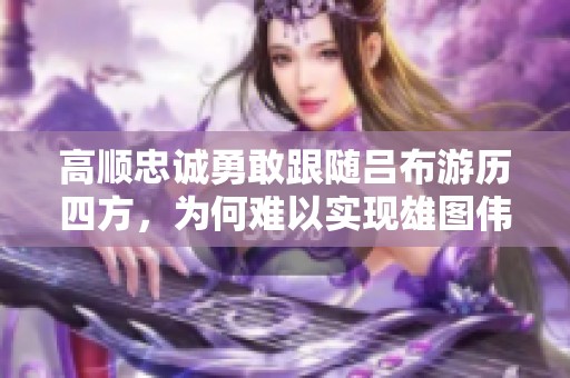 高顺忠诚勇敢跟随吕布游历四方，为何难以实现雄图伟业