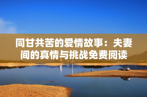同甘共苦的爱情故事：夫妻间的真情与挑战免费阅读