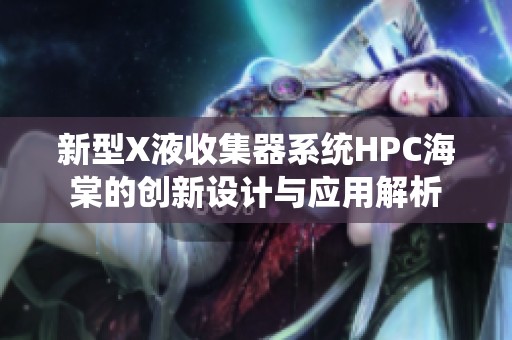 新型X液收集器系统HPC海棠的创新设计与应用解析