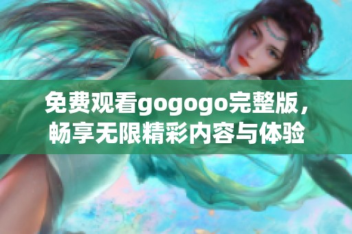 免费观看gogogo完整版，畅享无限精彩内容与体验