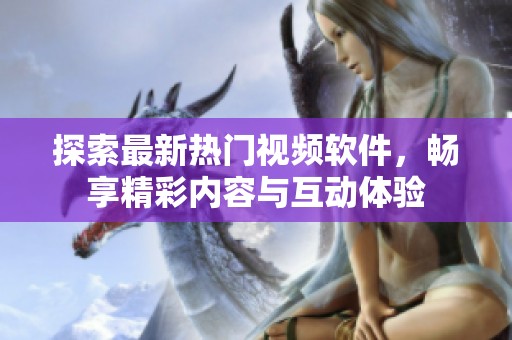 探索最新热门视频软件，畅享精彩内容与互动体验