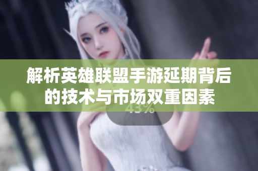 解析英雄联盟手游延期背后的技术与市场双重因素
