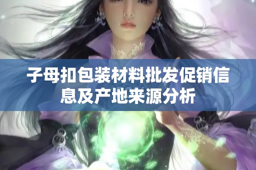 子母扣包装材料批发促销信息及产地来源分析