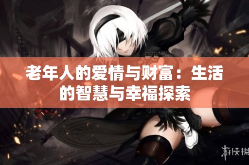 老年人的爱情与财富：生活的智慧与幸福探索