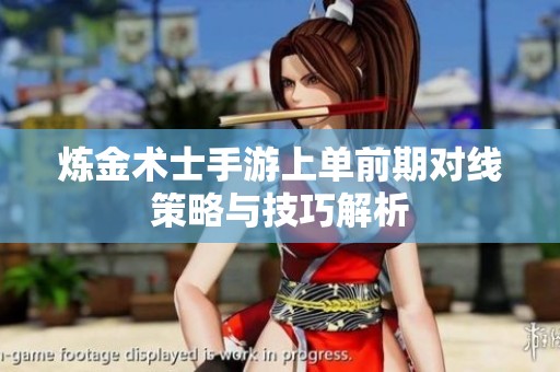 炼金术士手游上单前期对线策略与技巧解析