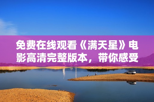 免费在线观看《满天星》电影高清完整版本，带你感受别样精彩