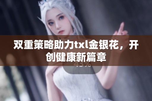 双重策略助力txl金银花，开创健康新篇章