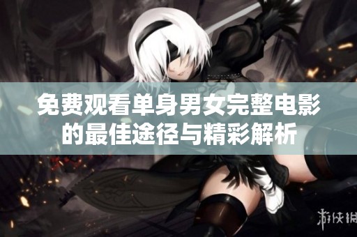 免费观看单身男女完整电影的最佳途径与精彩解析