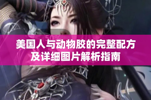 美国人与动物胶的完整配方及详细图片解析指南