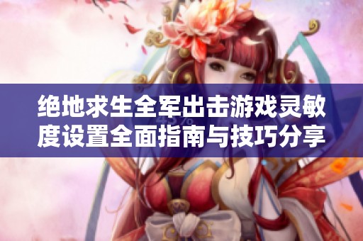绝地求生全军出击游戏灵敏度设置全面指南与技巧分享