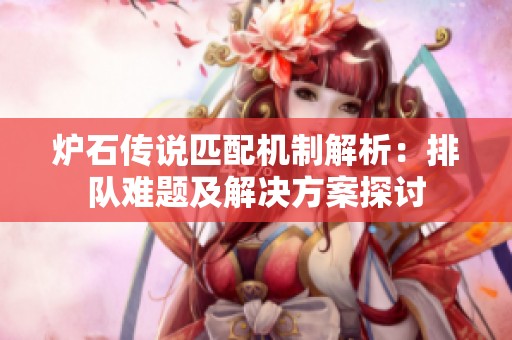 炉石传说匹配机制解析：排队难题及解决方案探讨
