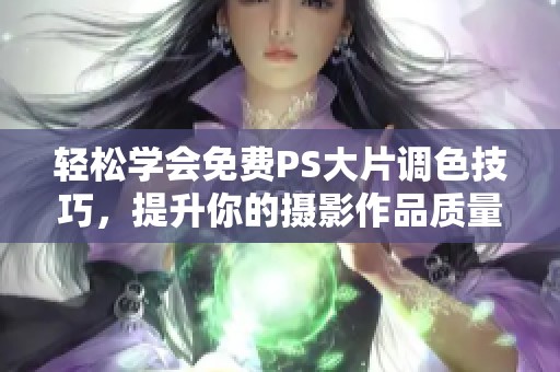 轻松学会免费PS大片调色技巧，提升你的摄影作品质量