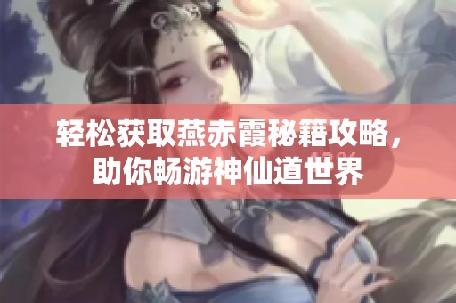 轻松获取燕赤霞秘籍攻略，助你畅游神仙道世界