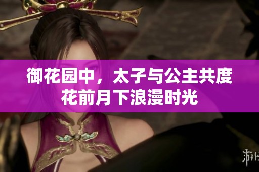 御花园中，太子与公主共度花前月下浪漫时光