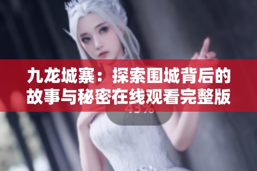 九龙城寨：探索围城背后的故事与秘密在线观看完整版