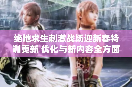 绝地求生刺激战场迎新春特训更新 优化与新内容全方面升级