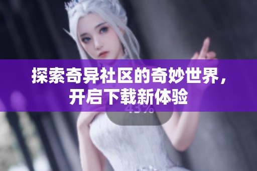 探索奇异社区的奇妙世界，开启下载新体验
