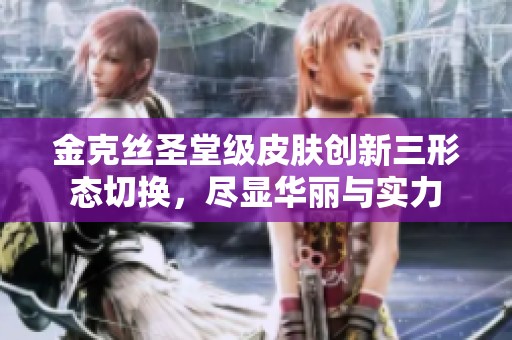 金克丝圣堂级皮肤创新三形态切换，尽显华丽与实力