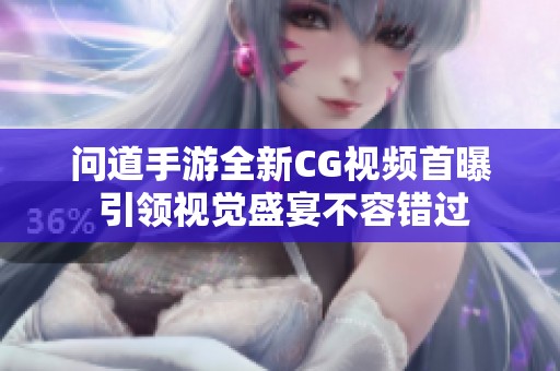 问道手游全新CG视频首曝 引领视觉盛宴不容错过