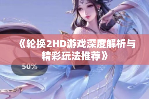 《轮换2HD游戏深度解析与精彩玩法推荐》