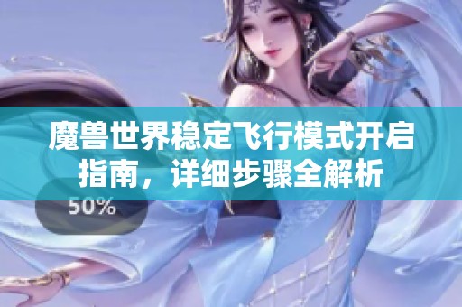 魔兽世界稳定飞行模式开启指南，详细步骤全解析