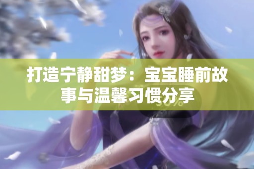 打造宁静甜梦：宝宝睡前故事与温馨习惯分享