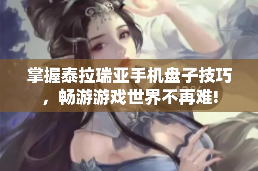 掌握泰拉瑞亚手机盘子技巧，畅游游戏世界不再难!
