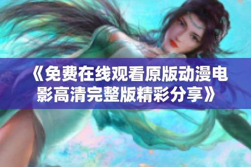 《免费在线观看原版动漫电影高清完整版精彩分享》
