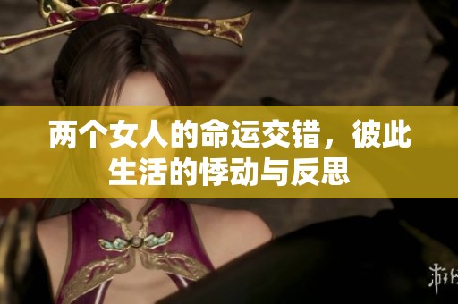 两个女人的命运交错，彼此生活的悸动与反思