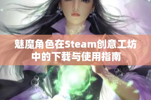 魅魔角色在Steam创意工坊中的下载与使用指南