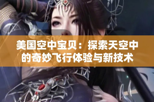 美国空中宝贝：探索天空中的奇妙飞行体验与新技术
