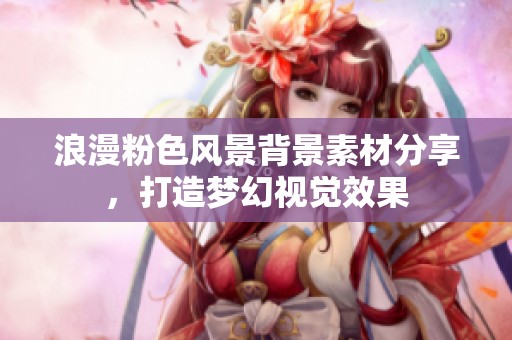 浪漫粉色风景背景素材分享，打造梦幻视觉效果