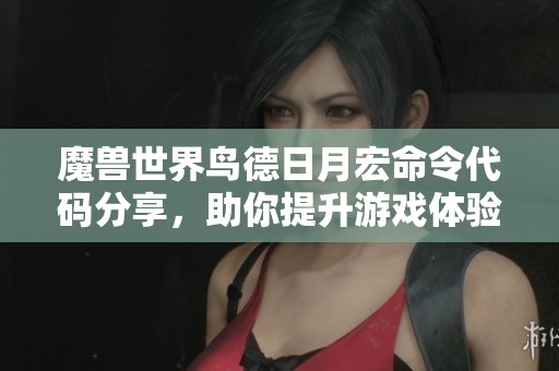 魔兽世界鸟德日月宏命令代码分享，助你提升游戏体验