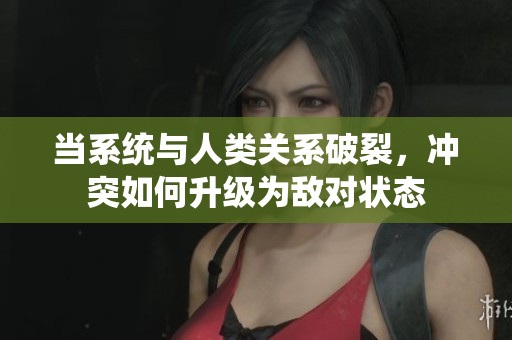 当系统与人类关系破裂，冲突如何升级为敌对状态
