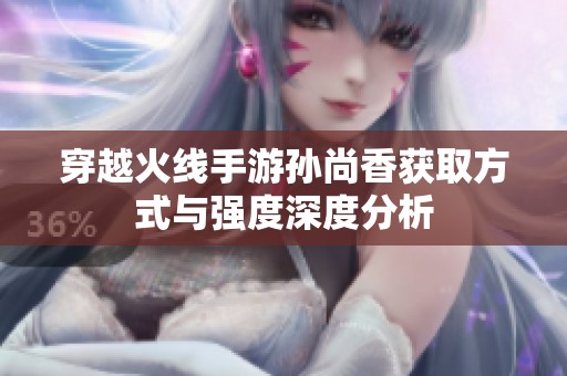 穿越火线手游孙尚香获取方式与强度深度分析