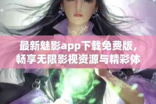 最新魅影app下载免费版，畅享无限影视资源与精彩体验