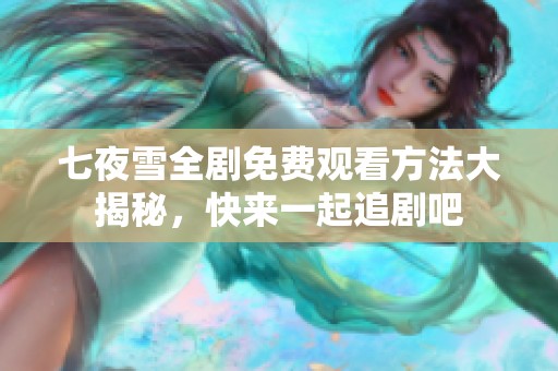 七夜雪全剧免费观看方法大揭秘，快来一起追剧吧