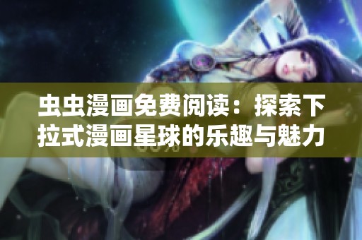 虫虫漫画免费阅读：探索下拉式漫画星球的乐趣与魅力