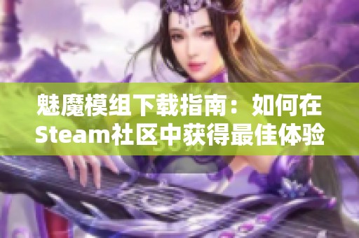 魅魔模组下载指南：如何在Steam社区中获得最佳体验