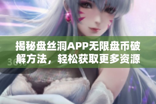 揭秘盘丝洞APP无限盘币破解方法，轻松获取更多资源