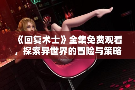 《回复术士》全集免费观看，探索异世界的冒险与策略之旅