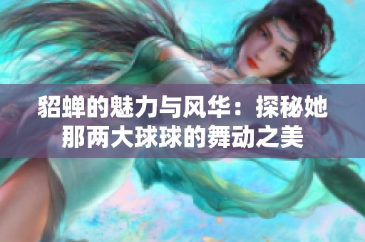 貂蝉的魅力与风华：探秘她那两大球球的舞动之美