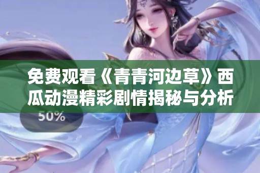 免费观看《青青河边草》西瓜动漫精彩剧情揭秘与分析