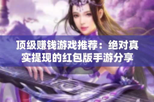 顶级赚钱游戏推荐：绝对真实提现的红包版手游分享