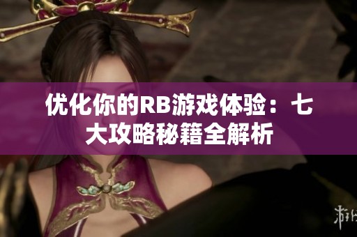 优化你的RB游戏体验：七大攻略秘籍全解析