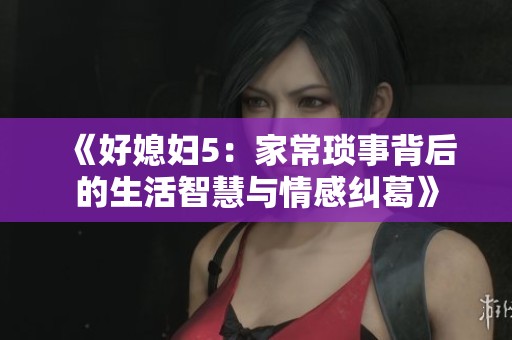 《好媳妇5：家常琐事背后的生活智慧与情感纠葛》